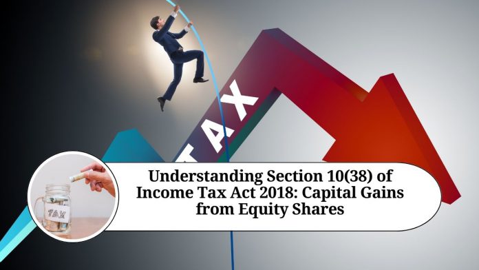 Understanding Section 10(38) of Income Tax Act 2018: Capital Gains from Equity Shares