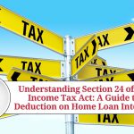 Understanding Section 24 of the Income Tax Act: A Guide to Deduction on Home Loan Interest