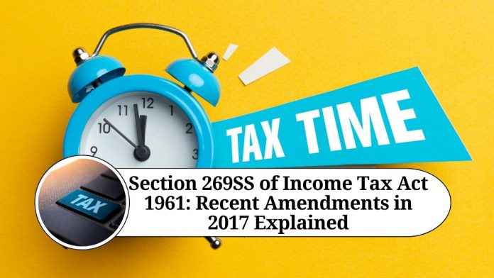 Section 269SS of Income Tax Act 1961: Recent Amendments in 2017 Explained