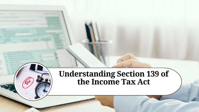 Understanding Section 139 of the Income Tax Act: All You Need to Know about Filing Income Tax Returns