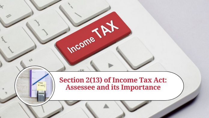 Section 2(13) of Income Tax Act: Understanding the Assessee and its Importance