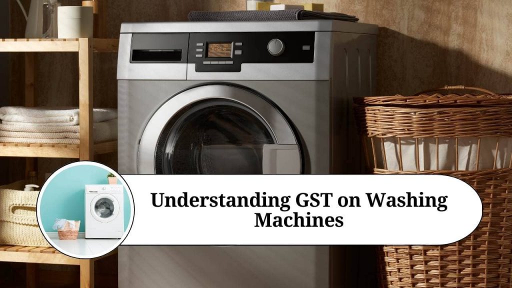 Understanding GST on Washing Machines Impacts on Manufacturers