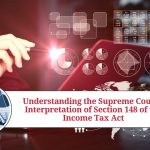 Understanding the Supreme Court's Interpretation of Section 148 of the Income Tax Act