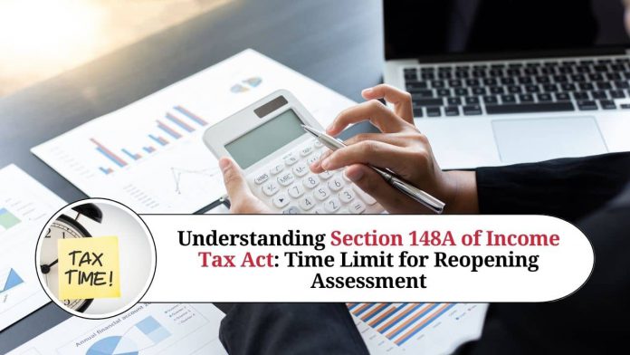 Understanding Section 148A of Income Tax Act: Time Limit for Reopening Assessment