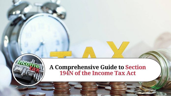 A Comprehensive Guide to Section 194N of the Income Tax Act