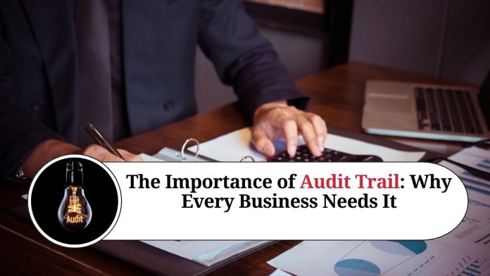 The Importance of Audit Trail: Why Every Business Needs It