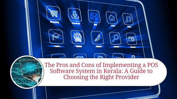 The Pros and Cons of Implementing a POS Software System in Kerala: A Guide to Choosing the Right Provider