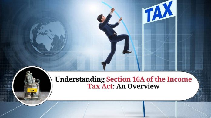 Understanding Section 16A of the Income Tax Act: An Overview
