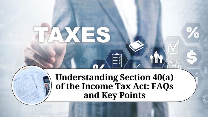 Understanding Section 40(a) of the Income Tax Act: FAQs and Key Points