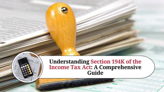 Understanding Section 194K of the Income Tax Act: A Comprehensive Guide