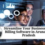 Streamline Your Business with Billing Software in Arunachal Pradesh: Benefits, Features, and Choosing the Right Software