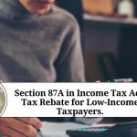 Section 87A in Income Tax Act: A Comprehensive Guide on Tax Rebate for Low-Income Taxpayers.