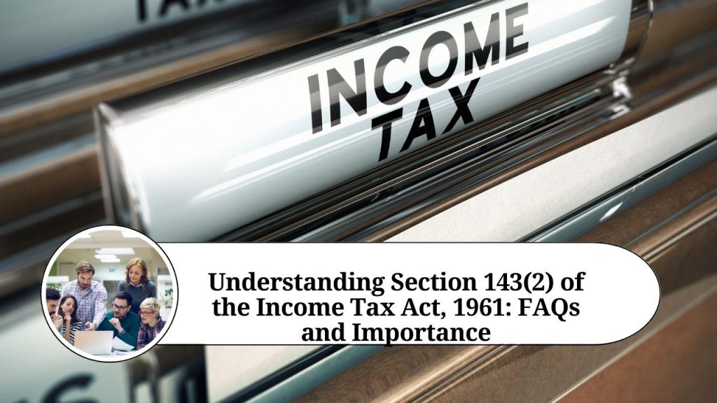 Understanding Section 143(2) of the Income Tax Act, 1961: FAQs and ...