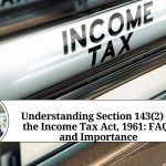 Understanding Section 143(2) of the Income Tax Act, 1961: FAQs and Importance