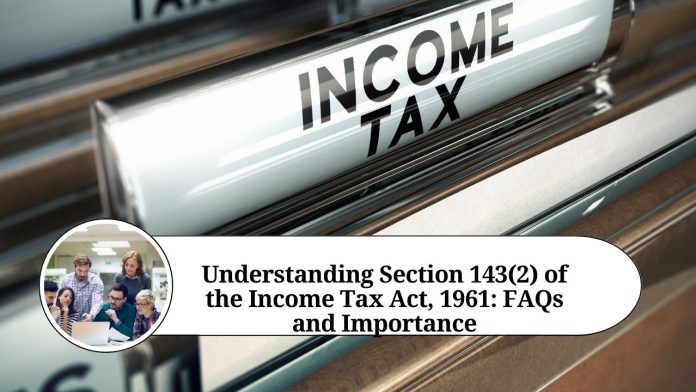 Understanding Section 143(2) of the Income Tax Act, 1961: FAQs and Importance