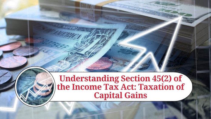 Understanding Section 45(2) of the Income Tax Act: Taxation of Capital Gains