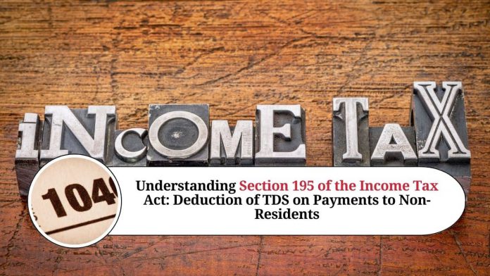 Understanding Section 195 of the Income Tax Act: Deduction of TDS on Payments to Non-Residents