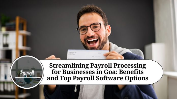 Streamlining Payroll Processing for Businesses in Goa: Benefits and Top Payroll Software Options