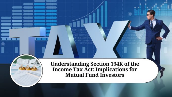 Understanding Section 194K of the Income Tax Act: Implications for Mutual Fund Investors