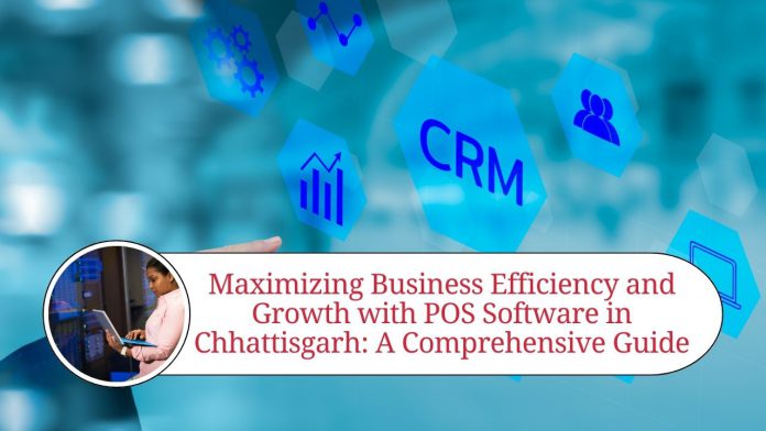 Maximizing Business Efficiency and Growth with POS Software in Chhattisgarh: A Comprehensive Guide