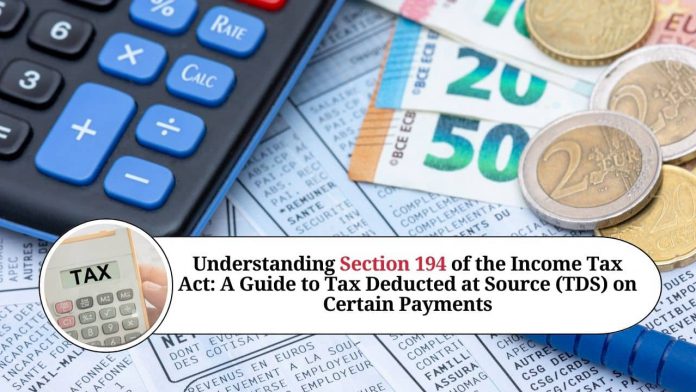 Understanding Section 194 of the Income Tax Act: A Guide to Tax Deducted at Source (TDS) on Certain Payments