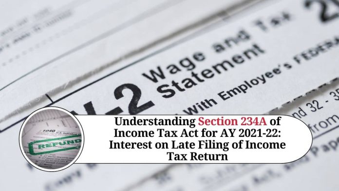 Understanding Section 234A of Income Tax Act for AY 2021-22: Interest on Late Filing of Income Tax Return