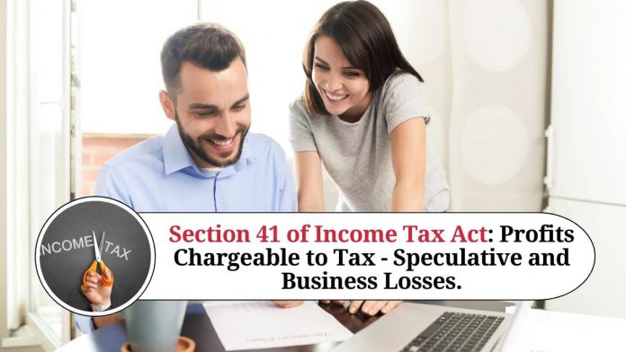 Section 41 of Income Tax Act: Profits Chargeable to Tax - Speculative and Business Losses.