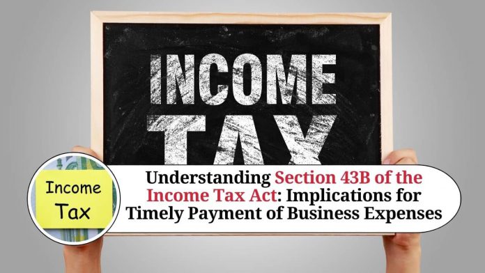 Understanding Section 43B of the Income Tax Act: Implications for Timely Payment of Business Expenses