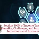 Section 194N of Income Tax Act: Benefits, Challenges, and Impact on Individuals and Businesses
