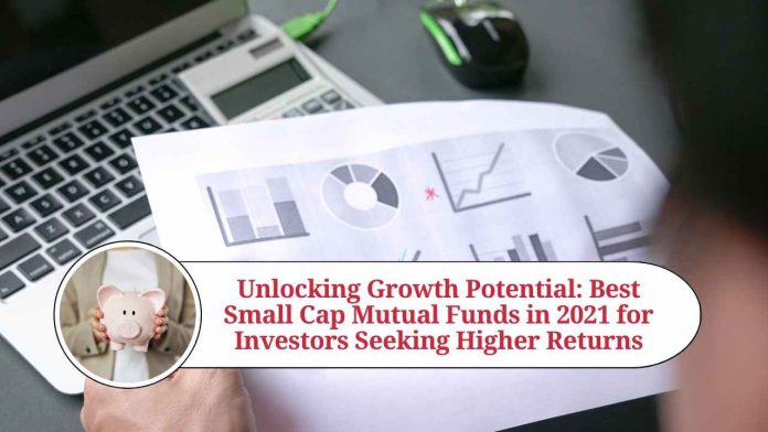 Unlocking Growth Potential: Best Small Cap Mutual Funds in 2021 for Investors Seeking Higher Returns