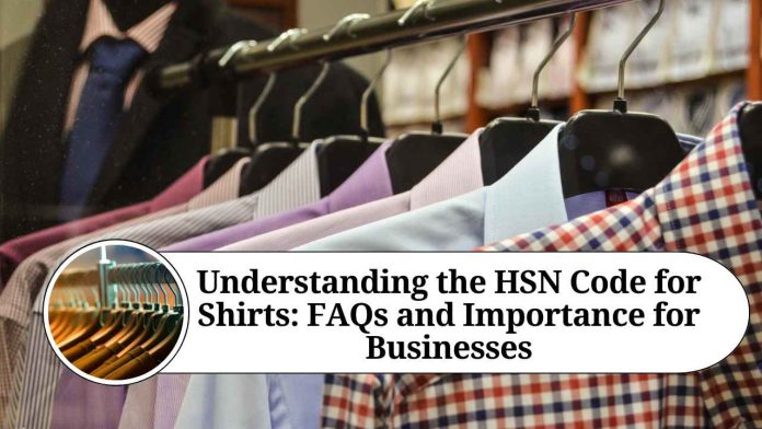 Understanding the HSN Code for Shirts: FAQs and Importance for Businesses