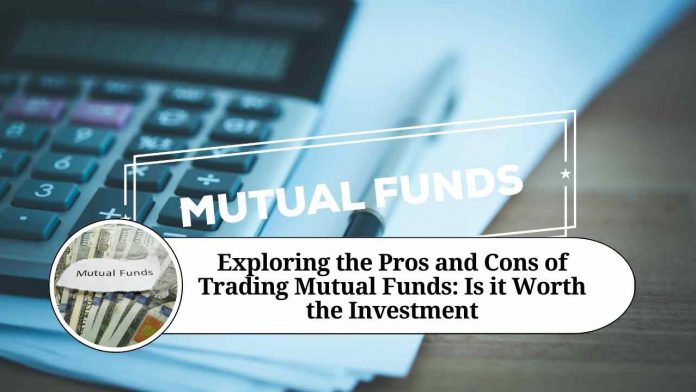 Exploring the Pros and Cons of Trading Mutual Funds: Is it Worth the Investment