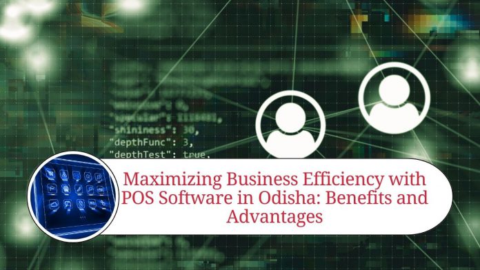 Maximizing Business Efficiency with POS Software in Odisha: Benefits and Advantages