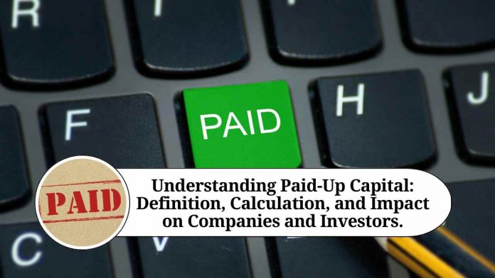 Understanding Paid-Up Capital: Definition, Calculation, and Impact on Companies and Investors.