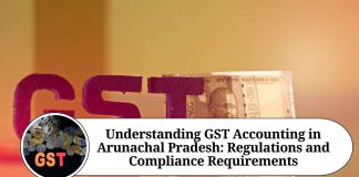 Understanding GST Accounting in Arunachal Pradesh: Regulations and Compliance Requirements