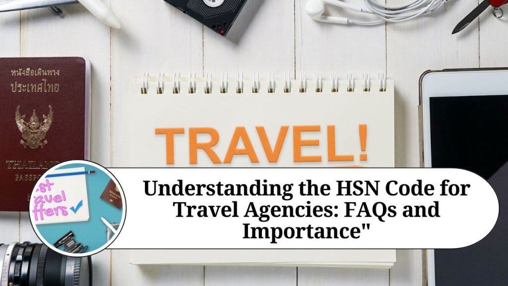 "Understanding the HSN Code for Travel Agencies FAQs and Importance