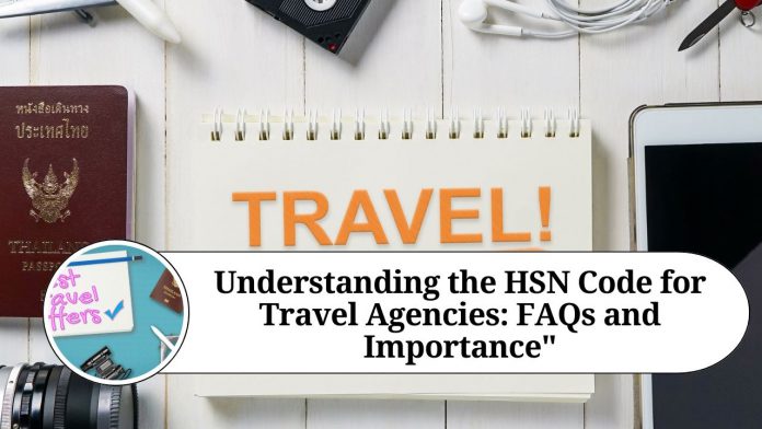 Understanding the HSN Code for Travel Agencies: FAQs and Importance