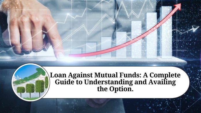 Loan Against Mutual Funds: A Complete Guide to Understanding and Availing the Option.