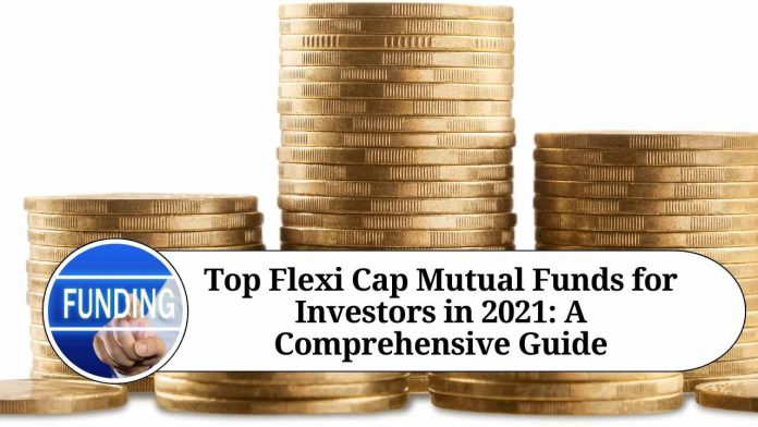 Top Flexi Cap Mutual Funds for Investors in 2021: A Comprehensive Guide