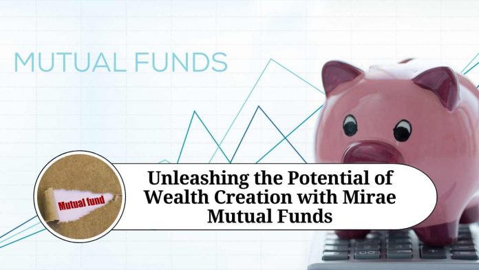 Unleashing the Potential of Wealth Creation with Mirae Mutual Funds