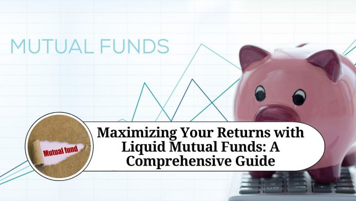 Maximizing Your Returns with Liquid Mutual Funds: A Comprehensive Guide