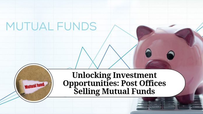 Unlocking Investment Opportunities: Post Offices Selling Mutual Funds