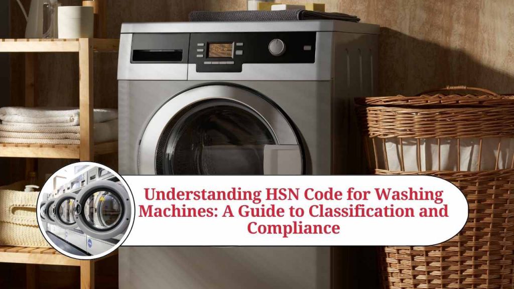 Understanding HSN Code for Washing Machines A Guide to Classification