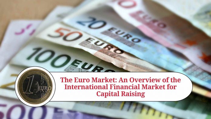 The Euro Market: An Overview of the International Financial Market for Capital Raising