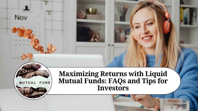 Maximizing Returns with Liquid Mutual Funds: FAQs and Tips for Investors