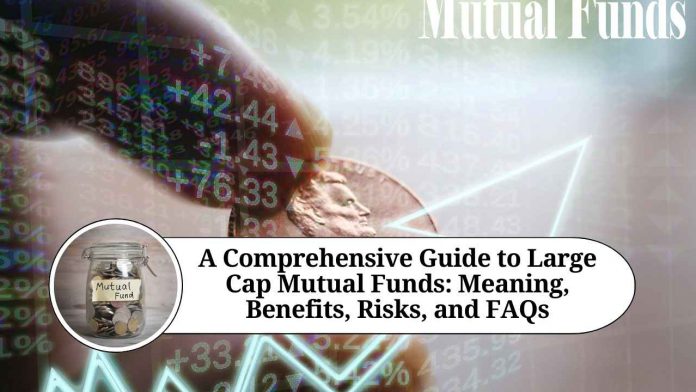 A Comprehensive Guide to Large Cap Mutual Funds: Meaning, Benefits and Risks