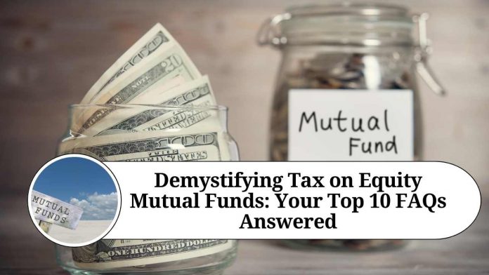 Demystifying Tax on Equity Mutual Funds: Your Top 10 FAQs Answered