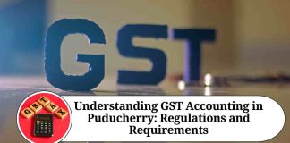 Understanding GST Accounting in Puducherry: Regulations and Requirements
