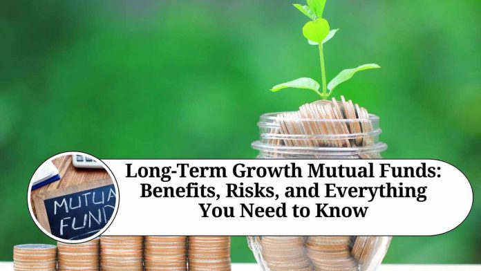 Long-Term Growth Mutual Funds: Benefits, Risks, and Everything You Need to Know