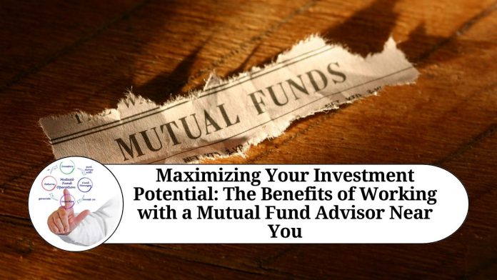 Maximizing Your Investment Potential: The Benefits of Working with a Mutual Fund Advisor Near You